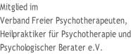 Mitglied im  Verband Freier Psychotherapeuten,  Heilpraktiker für Psychotherapie und Psychologischer Berater e.V.