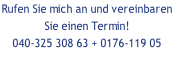 Rufen Sie mich an und vereinbaren  Sie einen Termin! 040-325 308 63 + 0176-119 05