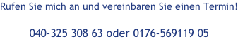 Rufen Sie mich an und vereinbaren Sie einen Termin!  040-325 308 63 oder 0176-569119 05